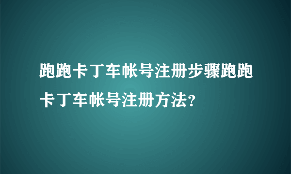 跑跑卡丁车帐号注册步骤跑跑卡丁车帐号注册方法？