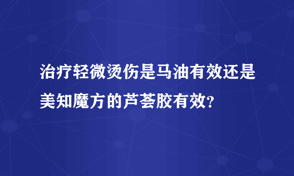 治疗轻微烫伤是马油有效还是美知魔方的芦荟胶有效？