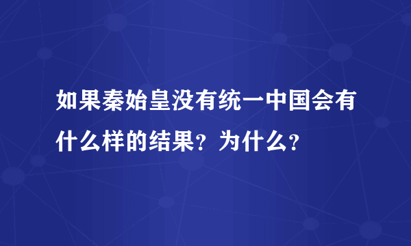 如果秦始皇没有统一中国会有什么样的结果？为什么？