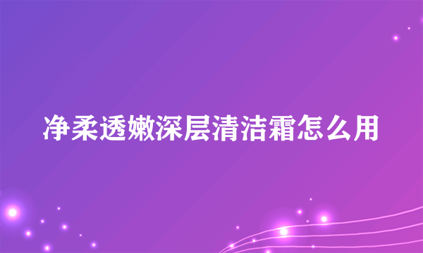 净柔透嫩深层清洁霜怎么用