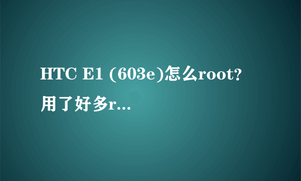 HTC E1 (603e)怎么root？用了好多root软件都没用，求大神教root，刷机~