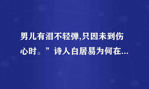 男儿有泪不轻弹,只因未到伤心时。”诗人白居易为何在一个素不相识的琵琶女面？