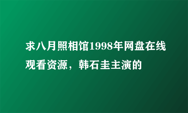 求八月照相馆1998年网盘在线观看资源，韩石圭主演的