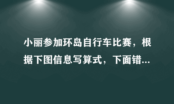 小丽参加环岛自行车比赛，根据下图信息写算式，下面错误的是（    ）。每小时骑行25千米，5小时骑行125千米。A.（千米） B.（千米）C.（时） D.（千米/时）