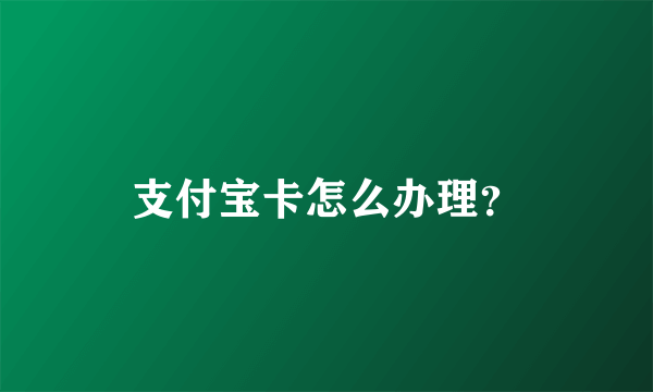 支付宝卡怎么办理？