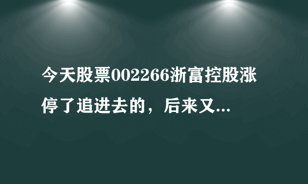 今天股票002266浙富控股涨停了追进去的，后来又反复的打开和涨停，并且有超大单卖出，收盘在涨停价