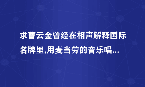 求曹云金曾经在相声解释国际名牌里,用麦当劳的音乐唱肯德基广告语的歌？