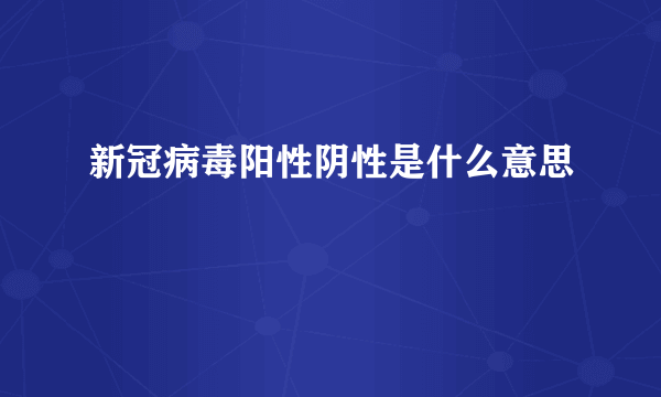 新冠病毒阳性阴性是什么意思