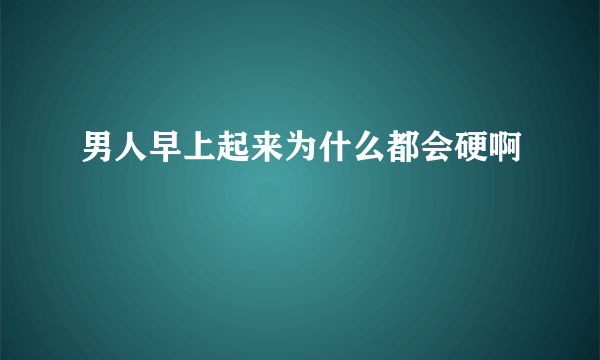 男人早上起来为什么都会硬啊