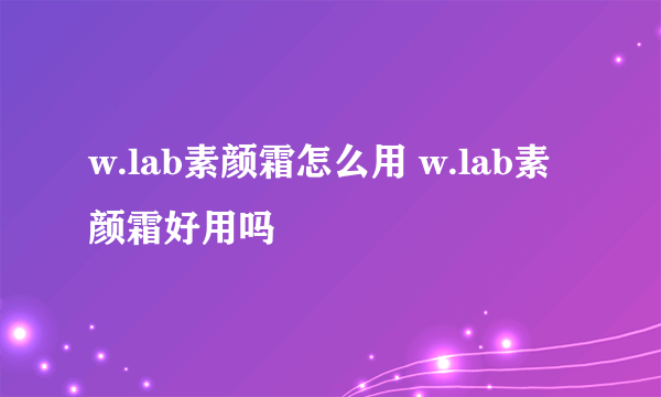 w.lab素颜霜怎么用 w.lab素颜霜好用吗