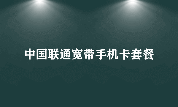 中国联通宽带手机卡套餐