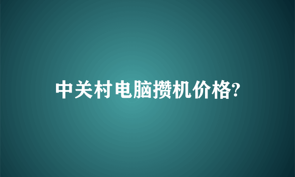 中关村电脑攒机价格?