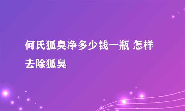 何氏狐臭净多少钱一瓶 怎样去除狐臭