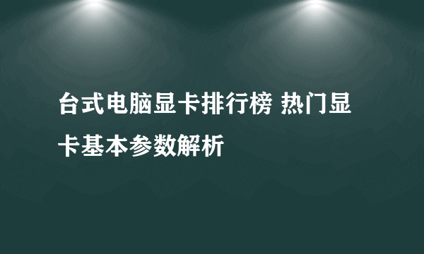 台式电脑显卡排行榜 热门显卡基本参数解析