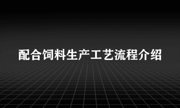 配合饲料生产工艺流程介绍