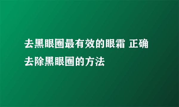 去黑眼圈最有效的眼霜 正确去除黑眼圈的方法