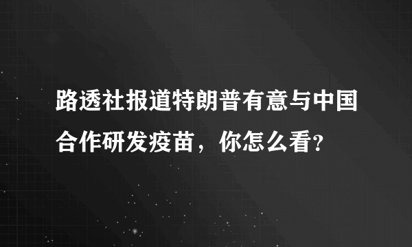 路透社报道特朗普有意与中国合作研发疫苗，你怎么看？