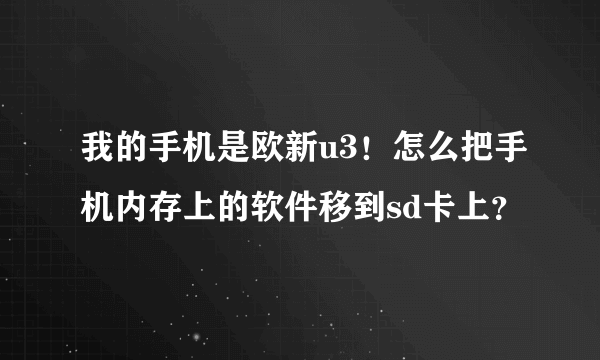 我的手机是欧新u3！怎么把手机内存上的软件移到sd卡上？