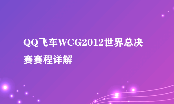 QQ飞车WCG2012世界总决赛赛程详解