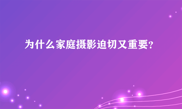 为什么家庭摄影迫切又重要？