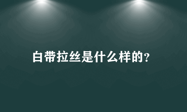 白带拉丝是什么样的？