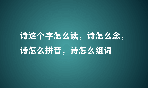 诗这个字怎么读，诗怎么念，诗怎么拼音，诗怎么组词