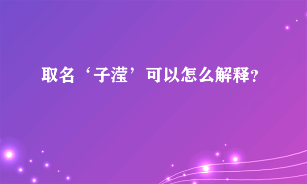 取名‘子滢’可以怎么解释？