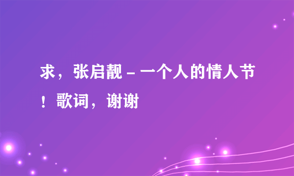 求，张启靓－一个人的情人节！歌词，谢谢