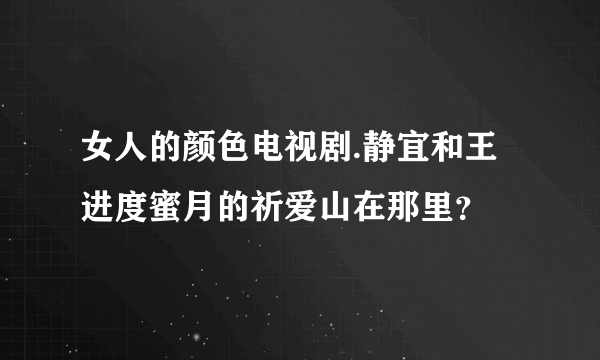 女人的颜色电视剧.静宜和王进度蜜月的祈爱山在那里？