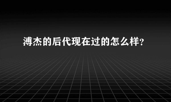 溥杰的后代现在过的怎么样？