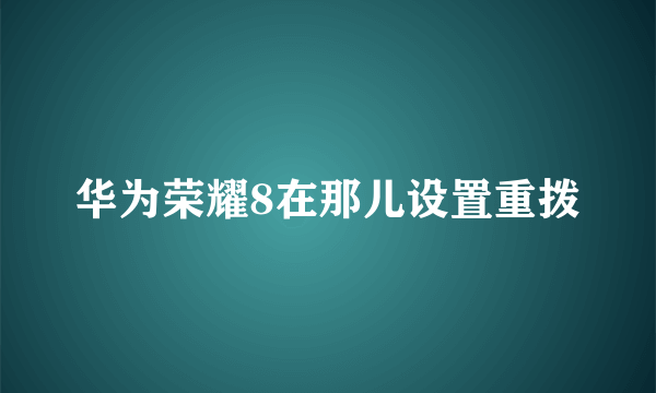 华为荣耀8在那儿设置重拨