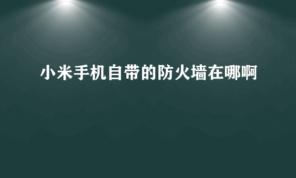 小米手机自带的防火墙在哪啊