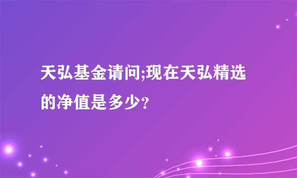 天弘基金请问;现在天弘精选的净值是多少？