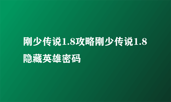 刚少传说1.8攻略刚少传说1.8隐藏英雄密码