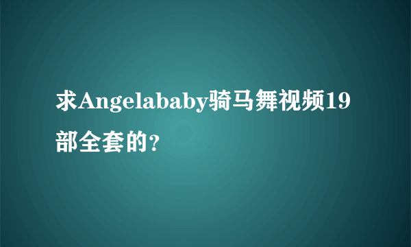 求Angelababy骑马舞视频19部全套的？