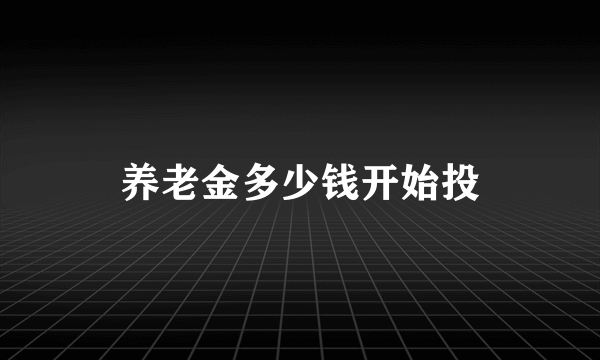 养老金多少钱开始投