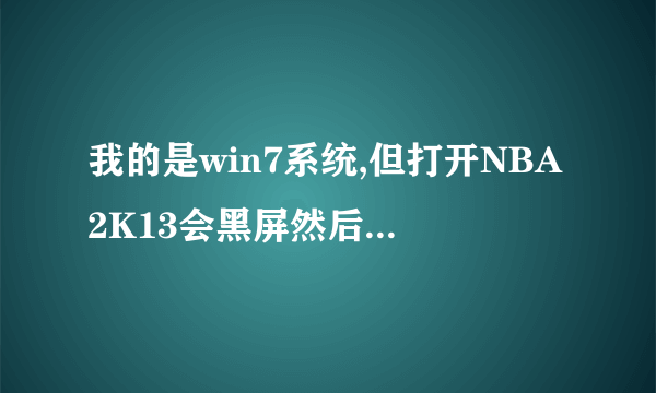 我的是win7系统,但打开NBA2K13会黑屏然后闪退,好不好可以解决这样的问题