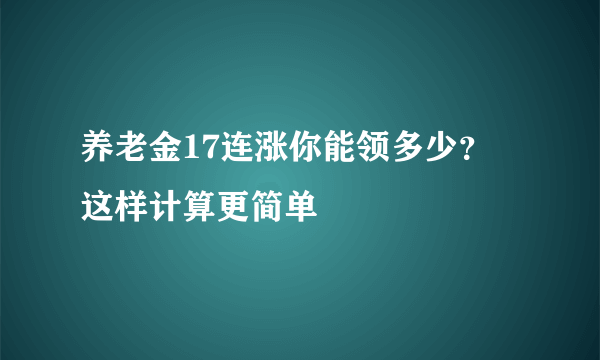 养老金17连涨你能领多少？ 这样计算更简单