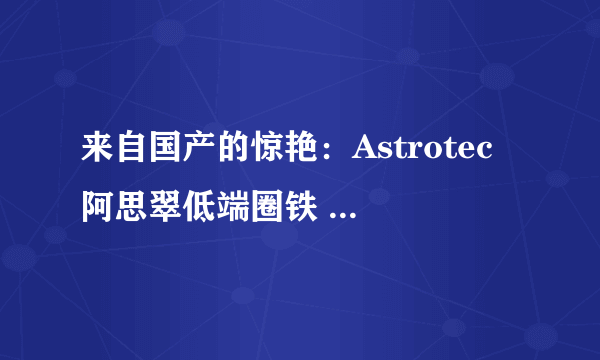 来自国产的惊艳：Astrotec 阿思翠低端圈铁 AX30 入耳式耳机