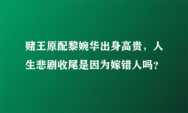 赌王原配黎婉华出身高贵，人生悲剧收尾是因为嫁错人吗？