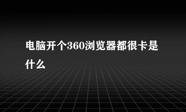 电脑开个360浏览器都很卡是什么問題