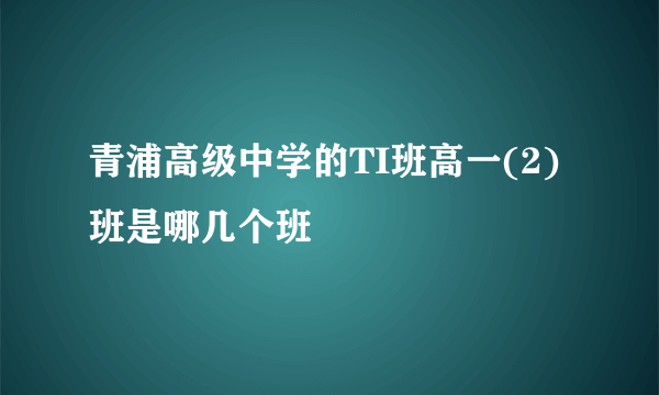 青浦高级中学的TI班高一(2)班是哪几个班