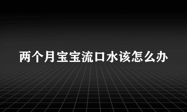 两个月宝宝流口水该怎么办