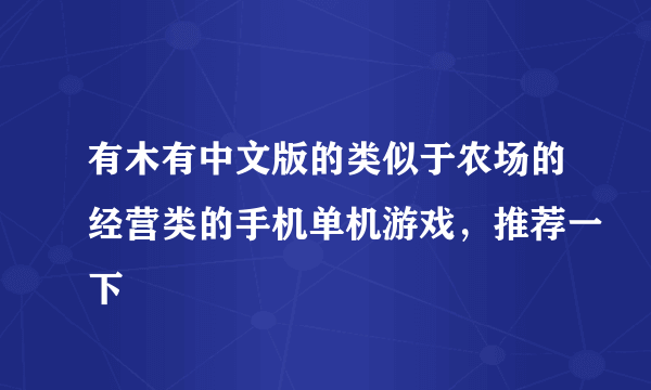 有木有中文版的类似于农场的经营类的手机单机游戏，推荐一下