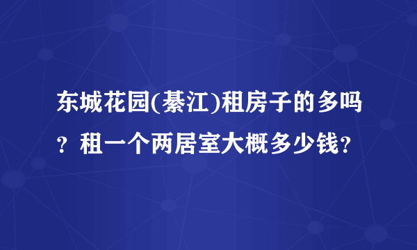 东城花园(綦江)租房子的多吗？租一个两居室大概多少钱？