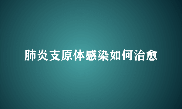 肺炎支原体感染如何治愈