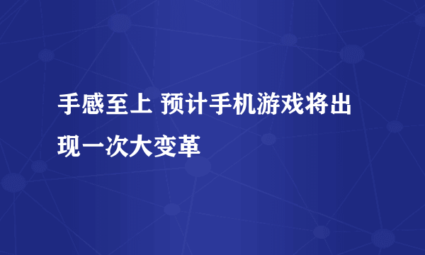 手感至上 预计手机游戏将出现一次大变革