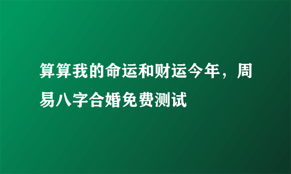 算算我的命运和财运今年，周易八字合婚免费测试