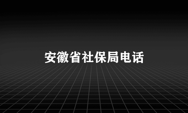 安徽省社保局电话