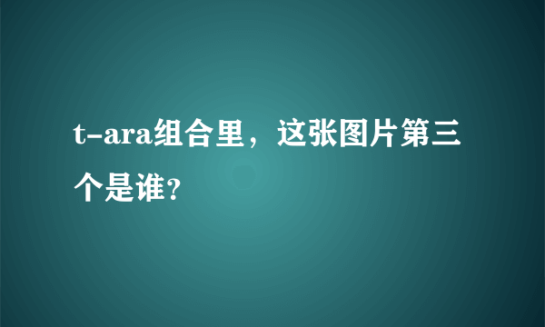 t-ara组合里，这张图片第三个是谁？